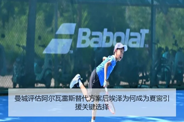 曼城评估阿尔瓦雷斯替代方案后埃泽为何成为夏窗引援关键选择