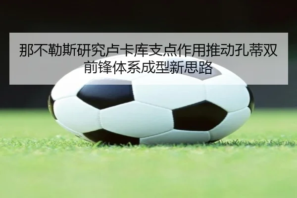 那不勒斯研究卢卡库支点作用推动孔蒂双前锋体系成型新思路