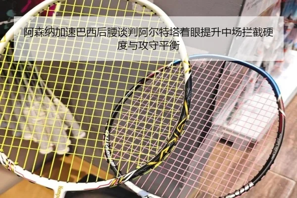 阿森纳加速巴西后腰谈判阿尔特塔着眼提升中场拦截硬度与攻守平衡