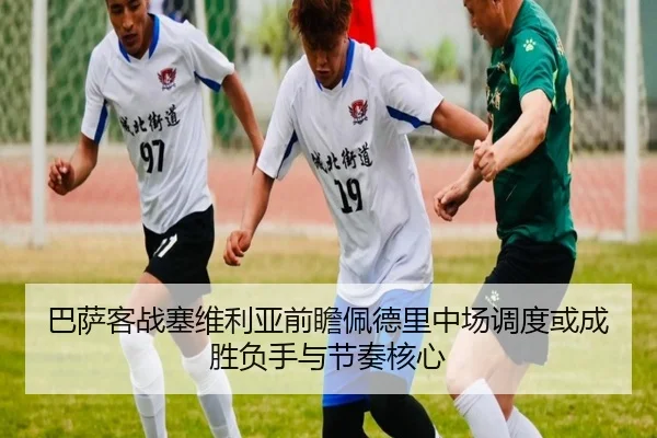 巴萨客战塞维利亚前瞻佩德里中场调度或成胜负手与节奏核心