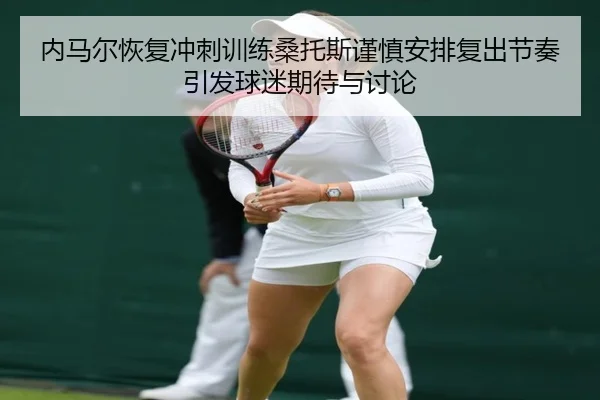 内马尔恢复冲刺训练桑托斯谨慎安排复出节奏引发球迷期待与讨论